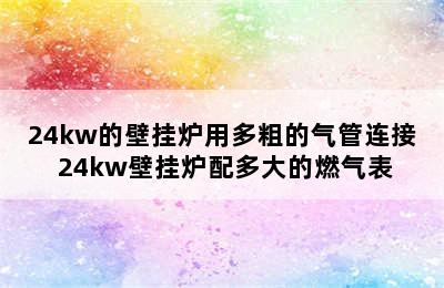 24kw的壁挂炉用多粗的气管连接 24kw壁挂炉配多大的燃气表